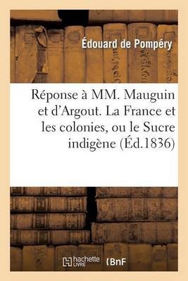 Rï¿½ponse ï¿½ MM. Mauguin Et d'Argout. La France Et Les Colonies, Ou Le Sucre Indigï¿½ne