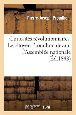 Curiositï¿½s Rï¿½volutionnaires. Le Citoyen Proudhon Devant l'Assemblï¿½e Nationale