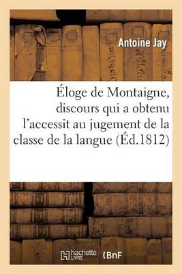 ï¿½loge de Montaigne, Discours Qui a Obtenu l'Accessit Au Jugement de la Classe de la Langue