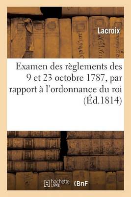 Examen Des Rï¿½glemens Des 9 Et 23 Octobre 1787, Par Rapport ï¿½ l'Ordonnance Du Roi Du 6 Mai 1814