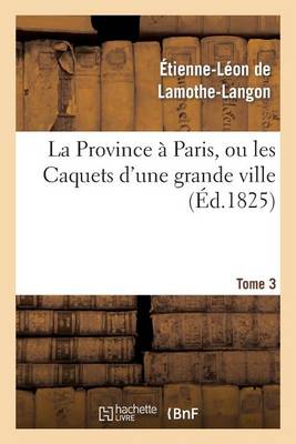 La Province � Paris, Ou Les Caquets d'Une Grande Ville. Tome 3