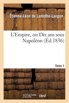 L'Empire, Ou Dix ANS Sous Napol�on. Tome 1