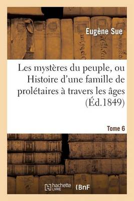 Les Mystï¿½res Du Peuple, Ou Histoire d'Une Famille de Prolï¿½taires ï¿½ Travers Les ï¿½ges. T. 6