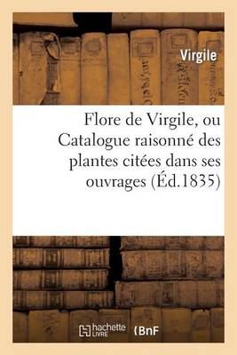 Flore de Virgile, Ou Catalogue Raisonnï¿½ Des Plantes Citï¿½es Dans Ses Ouvrages