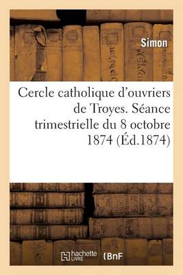 Cercle Catholique d'Ouvriers de Troyes. Sï¿½ance Trimestrielle Du 18 Octobre 1874