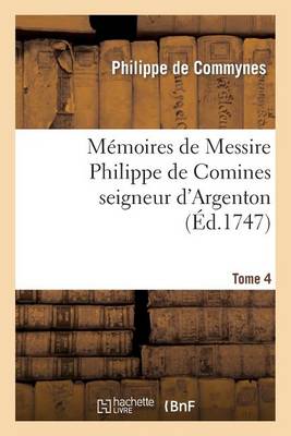 Mï¿½moires de Messire Philippe de Comines Seigneur d'Argenton. Tome 4