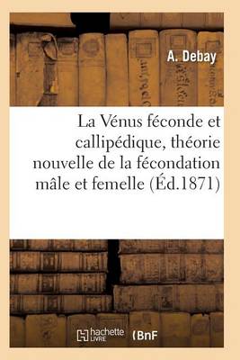 La Vï¿½nus Fï¿½conde Et Callipï¿½dique, Thï¿½orie Nouvelle de la Fï¿½condation Mï¿½le Et Femelle