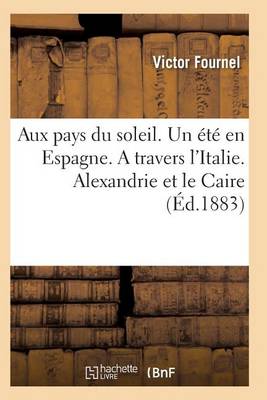 Aux Pays Du Soleil. Un ï¿½tï¿½ En Espagne. a Travers l'Italie. Alexandrie Et Le Caire