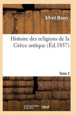 Histoire Des Religions de la Grï¿½ce Antique. Tome 2