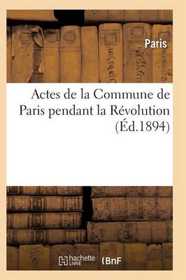 Actes de la Commune de Paris Pendant La Rï¿½volution. Sï¿½rie 1