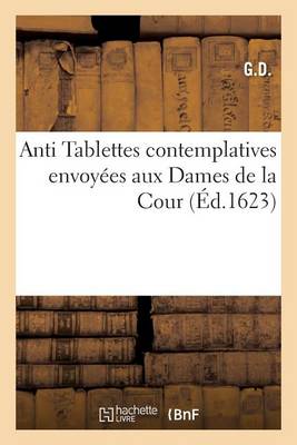 Antitablettes+ Contemplatives . Envoyï¿½es Aux Dames de la Cour. Par G.D.