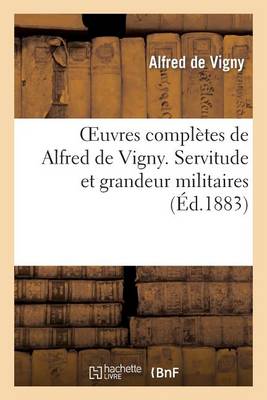 Oeuvres Complï¿½tes de Alfred Vigny. Servitude Et Grandeur Militaires