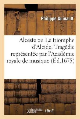 Alceste Ou Le Triomphe d'Alcide. Tragï¿½die. Representï¿½e Par l'Academie Royale de Musique (ï¿½d.1675)