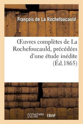 Oeuvres Complï¿½tes de la Rochefoucauld, Prï¿½cï¿½dï¿½es d'Une ï¿½tude Inï¿½dite Par M. Alexis Doinet.