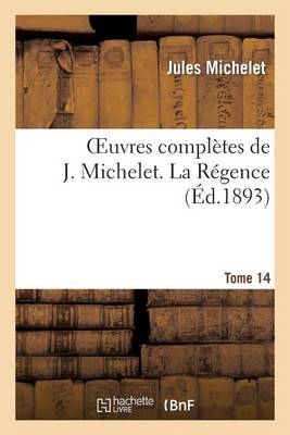 Oeuvres Complï¿½tes de J. Michelet. T. 14 La Rï¿½gence