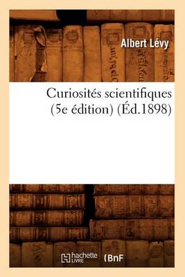 Curiositï¿½s Scientifiques (5e ï¿½dition) (ï¿½d.1898)