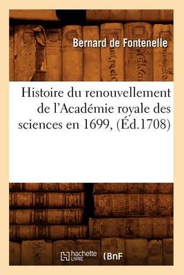Histoire Du Renouvellement de l'Acadï¿½mie Royale Des Sciences En 1699, (ï¿½d.1708)