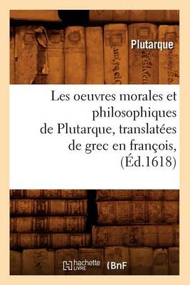 Les oeuvres morales et philosophiques de Plutarque, translatees de grec en francois, (Ed.1618)