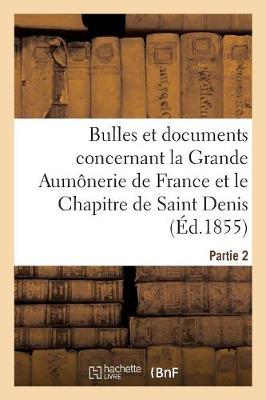 Bulles Et Documents Concernant La Grande Aum nerie de France Et Le Chapitre de Saint Denis. Partie 2