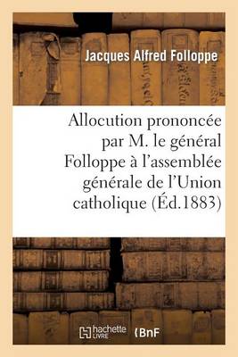 Allocution Prononcï¿½e Par M. Le Gï¿½nï¿½ral Folloppe ï¿½ l'Assemblï¿½e Gï¿½nï¿½rale de l'Union Catholique