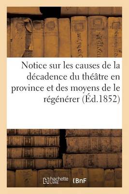 Notice Sur Les Causes de la Dï¿½cadence Du Thï¿½ï¿½tre En Province Et Des Moyens de Le Rï¿½gï¿½nï¿½rer