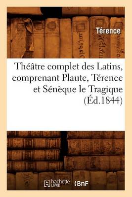 Theatre complet des Latins, comprenant Plaute, Terence et Seneque le Tragique (Ed.1844)