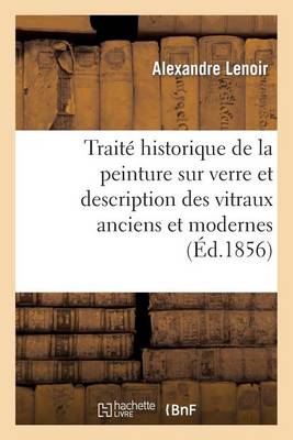 Traitï¿½ Historique de la Peinture Sur Verre Et Description Des Vitraux Anciens Et Modernes