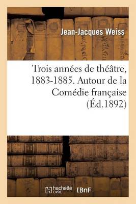 Trois Annï¿½es de Thï¿½ï¿½tre, 1883-1885. Autour de la Comï¿½die Franï¿½aise