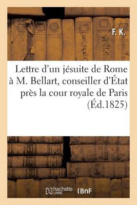 Lettre d'Un Jï¿½suite de Rome ï¿½ M. Bellart, Conseiller d'ï¿½tat Prï¿½s La Cour Royale de Paris