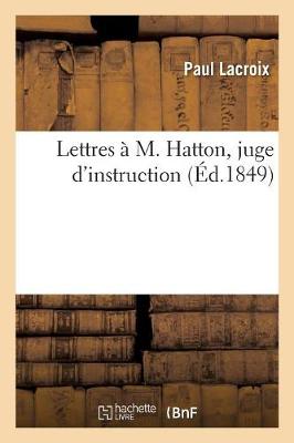 Lettres ï¿½ M. Hatton, Juge d'Instruction, Au Sujet de l'Incroyable Accusation Intentï¿½e Contre