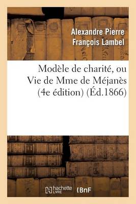 Modï¿½le de Charitï¿½, Ou Vie de Mme de Mï¿½janï¿½s (4e ï¿½dition)