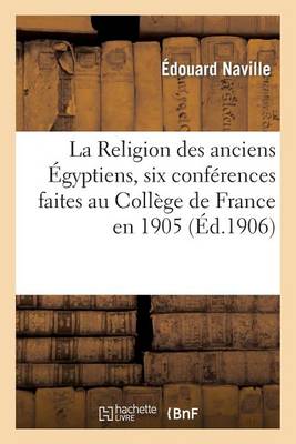 La Religion Des Anciens ï¿½gyptiens, Six Confï¿½rences Faites Au Collï¿½ge de France En 1905