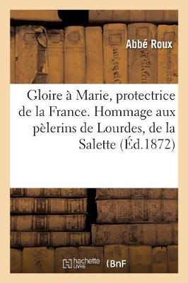 Gloire ï¿½ Marie, Protectrice de la France. Hommage Aux Pï¿½lerins de Lourdes, de la Salette