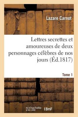 Lettres Secrettes Et Amoureuses de Deux Personnages Cï¿½lï¿½bres de Nos Jours. Tome 1