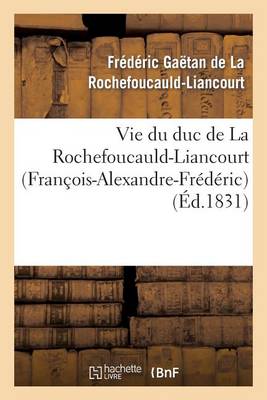 Vie Du Duc de la Rochefoucauld-Liancourt (Franï¿½ois-Alexandre-Frï¿½dï¿½ric)