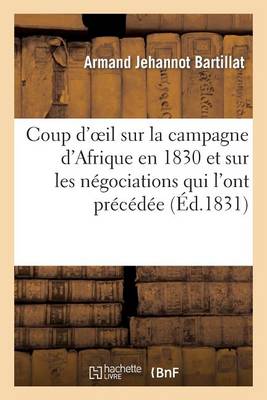 Coup d'Oeil Sur La Campagne d'Afrique En 1830 Et Sur Les Nï¿½gociations Qui l'Ont Prï¿½cï¿½dï¿½e