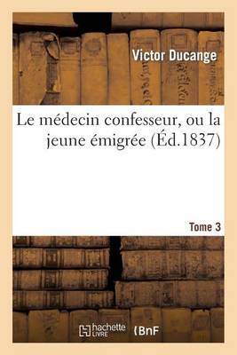 Le Mï¿½decin Confesseur, Ou La Jeune ï¿½migrï¿½e. Tome 3