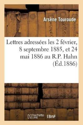 Lettres Adressï¿½es Les 2 Fï¿½vrier, 8 Septembre 1885, Et 24 Mai 1886 Au R.P. Hahn, S.J