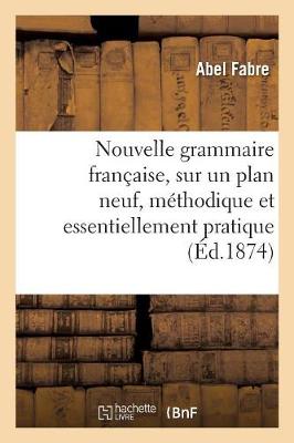Nouvelle Grammaire Fran aise, Sur Un Plan Neuf, M thodique Et Essentiellement Pratique