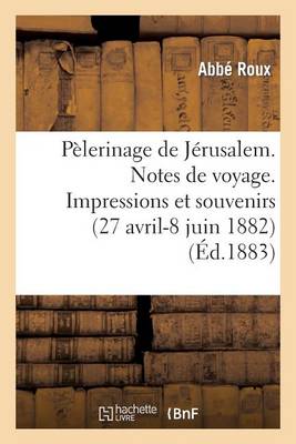 P lerinage de J rusalem. Notes de Voyage. Impressions Et Souvenirs, 27 Avril-8 Juin 1882
