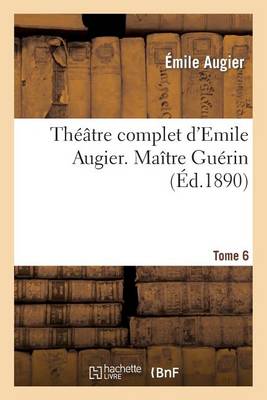 Thï¿½ï¿½tre Complet d'Emile Augier, Tome 6. Maï¿½tre Guï¿½rin