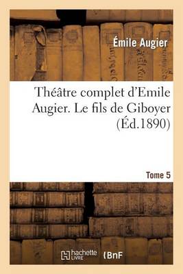 Thï¿½ï¿½tre Complet d'Emile Augier, Tome 5. Le Fils de Giboyer