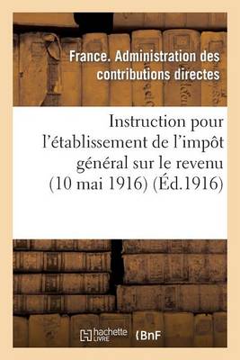 Instruction Pour l'ï¿½tablissement de l'Impï¿½t Gï¿½nï¿½ral Sur Le Revenu (10 Mai 1916)