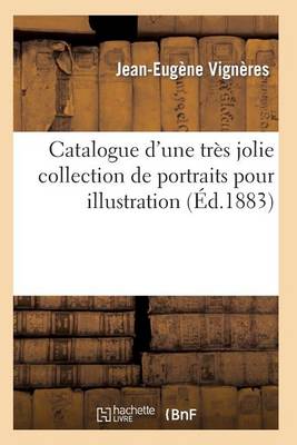 Catalogue d'Une Trï¿½s Jolie Collection de Portraits Pour Illustration Par Les Plus Cï¿½lï¿½bres Graveurs