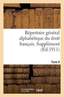 Rï¿½pertoire Gï¿½nï¿½ral Alphabï¿½tique Du Droit Franï¿½ais. Supplï¿½ment. Tome 8