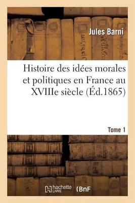 Histoire Des Idï¿½es Morales Et Politiques En France Au Xviiie Siï¿½cle. Tome I