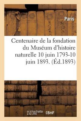 Centenaire de la Fondation Du Musï¿½um d'Histoire Naturelle 10 Juin 1793-10 Juin 1893