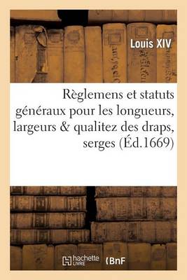 Rï¿½glemens Et Statuts Gï¿½nï¿½raux Pour Les Longueurs, Largeurs Qualitez Des Draps, Serges