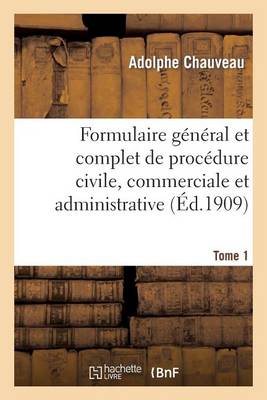 Formulaire Gï¿½nï¿½ral Et Complet de Procï¿½dure Civile, Commerciale Et Administrative. Tome 1