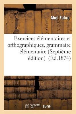 Exercices ï¿½lï¿½mentaires Et Orthographiques, Grammaire ï¿½lï¿½mentaire Septiï¿½me ï¿½dition